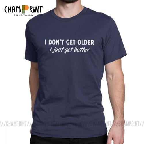 I Don't Get Older I Just Get Better T Shirt Men Prarty Birthday Gift Idea Gray Tops Unique T-Shirt Crew Neck 100% Cotton Tees