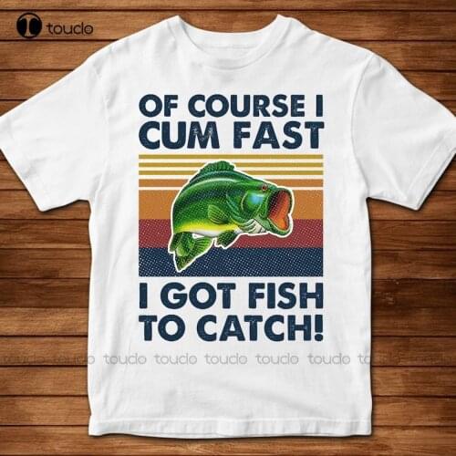 New Of Course I Cum Fast I Got Fish To Catch Vintage Fishing Fisher Lover T-shirt Crewneck Shirts
