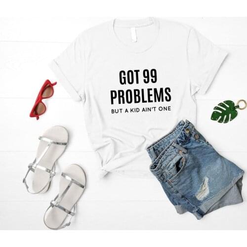 Got 99% Problems but a kid ain't one Womens Short sleeve top tees Cotton top tees Funny Graphic O neck Tshirt Drop shipping