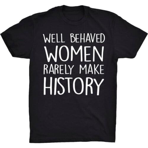 Well Behaved Women Rarely Make History T-shirt feministe women tshirt cool girl tees grunge goth summer camisetas tops- K040