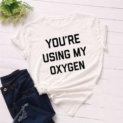 You Are Using My Oxygen Fashion Letter Print T Shirt Women O Neck Short Sleeve Summer T-Shirt Tops Casual Tshirt Women Shirts