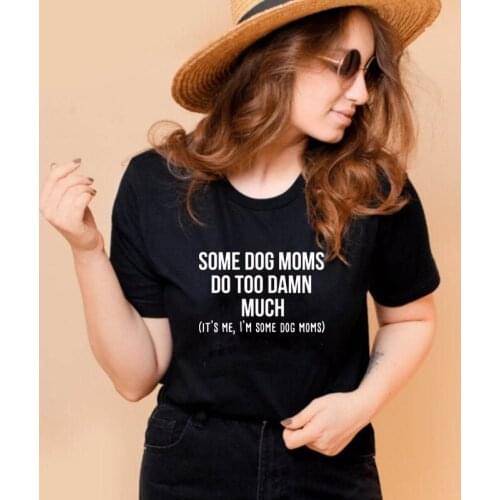 Some Dog Moms Do Too Damn Much T-shirt Funny Dog Mom Gift Tshirt Sarcastic Women Hipster Slogan Top Tee Shirt Dropshipping