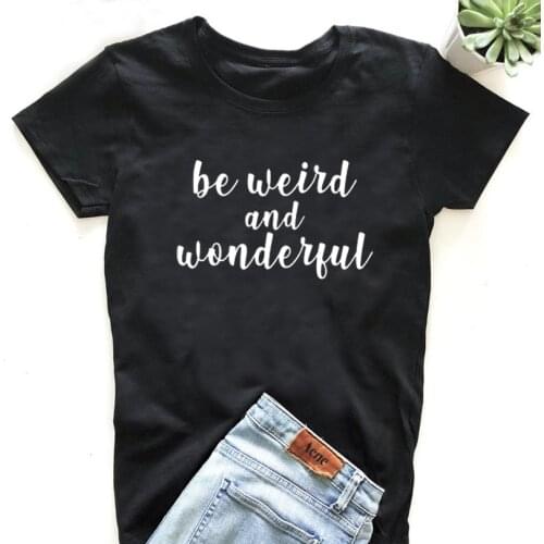 Good Women Summer Black White T Shirt Fashion Letters Tee Shirt Femme Be Weird and Wonderful Printed Tshirts