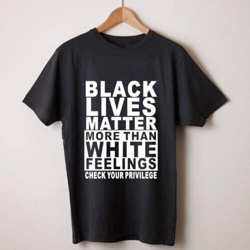 Black lives Matter More than White Feelings Check your Privilege Equality Anti Shirt Slogan Fashion Women Social Justice Shirt