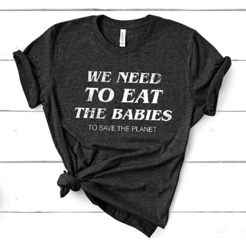 We Need To Eat The Babies To Save The Planet T Shirt Women Cotton Funny Dropshipping Woman Clothing Political Oversized T-Shirt