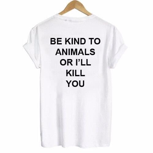 BE KIND TO ANIMALS OR I'LL KILL YOU BACK Print Women tshirt Cotton Casual Funny t shirt For Lady Top Tee Hipster Drop Ship F752