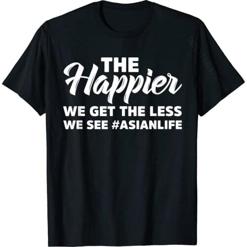 The Happier We Get The Less We See Funny Asian T-Shirt Retro Man Top T-Shirts Cotton Tops Tees Street