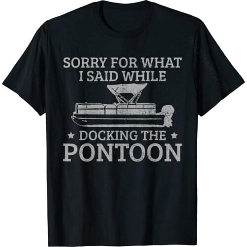 Pontoon Captain Sorry For What I Said While Docking The Boat T-Shirt T Shirt Fashion Casual Cotton Men Tshirts Personalized