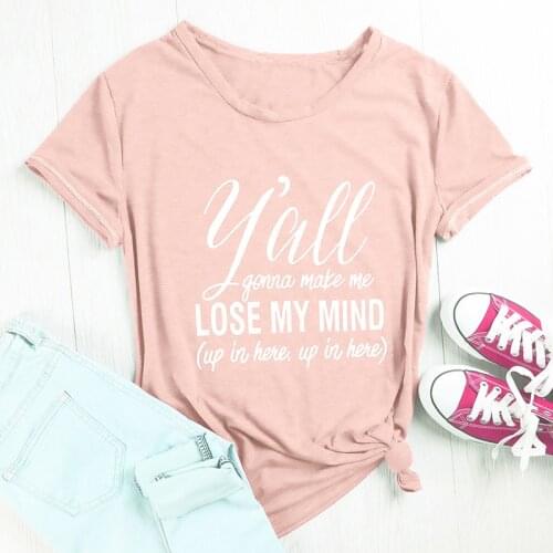 Y'all Gonna Make Me Lose My Mind T-shirt Women Casual Short Sleeve Graphic Funny Tshirt Summer Fashion Tumblr Hipster Tees Tops