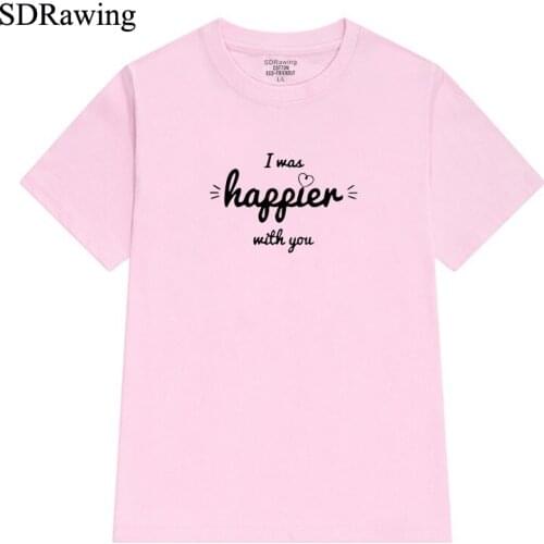 I was Happier with you Letter Print womens cotton T shirts for girl friend tops Graphic Tees Hipster women clothing Tumblr
