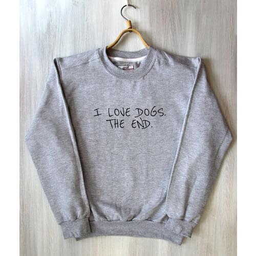 I Love Dogs The End Top Best Friend Dog Person Slogan Pet Lover Saying Animal Tumblr Sweatshirt greys sweatshirt tops