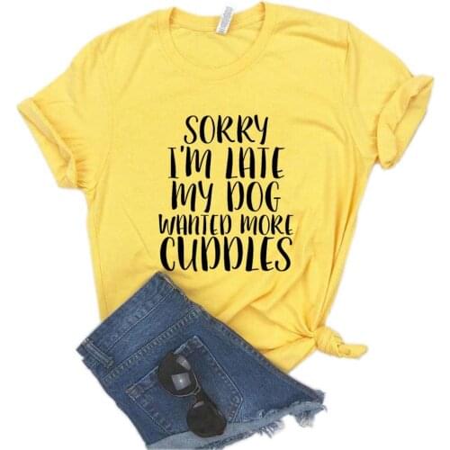 Sorry I'm Late My Dog Wanted More Cuddles Women tshirt Cotton Hipster Funny t-shirt Gift Lady Yong Girl 6 Color Top Tee ZY-620