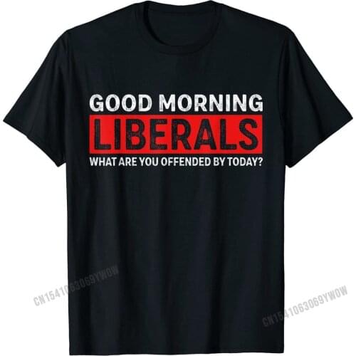 Good morning Liberals what are you offended by Today T-Shirt Tshirts Wholesale Cool Cotton Mens Tops & Tees Printed On