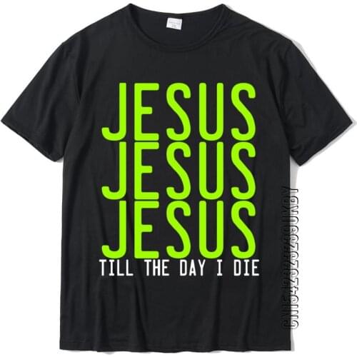 Jesus Jesus Jesus Till The Day I Die Cotton Tops & Tees Design Discount Summer T Shirt