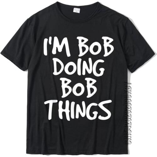 I'M BOB DOING BOB THINGS Shirt Funny Gift Idea Cotton Men Top T-Shirts Summer Tops Shirts Discount Casual Tees