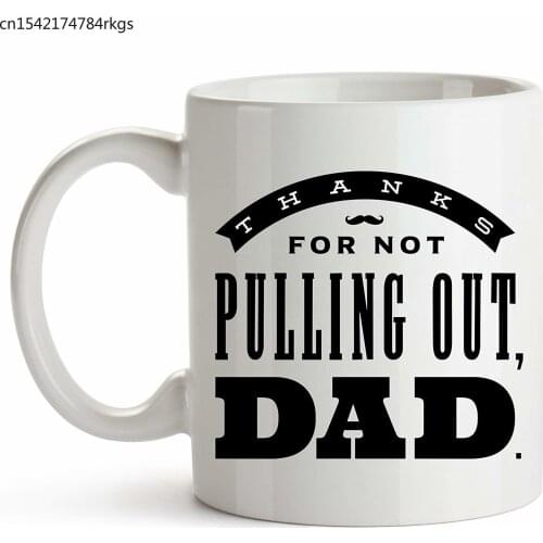 Thanks For Not Pulling Out, Dad. - Fathers Day Gifts for Men Funny Mug Coffee Daddy, 11oz Mug