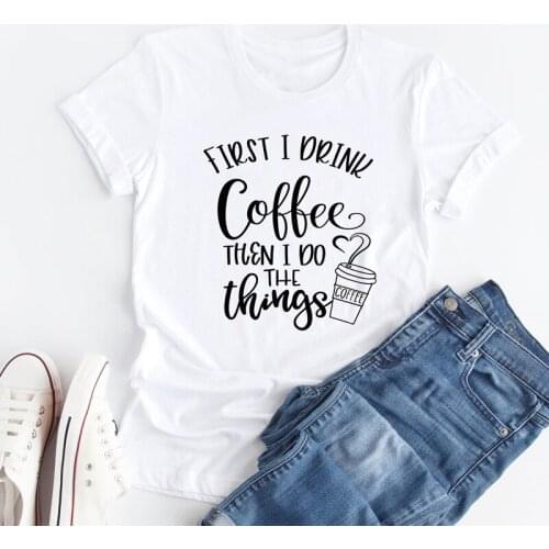 First I Drink Coffee Then I Do The Things T-shirt New Women Plus Size Clothing Slogan Tshirt Casual Graphic Funny Tee Shirt Top
