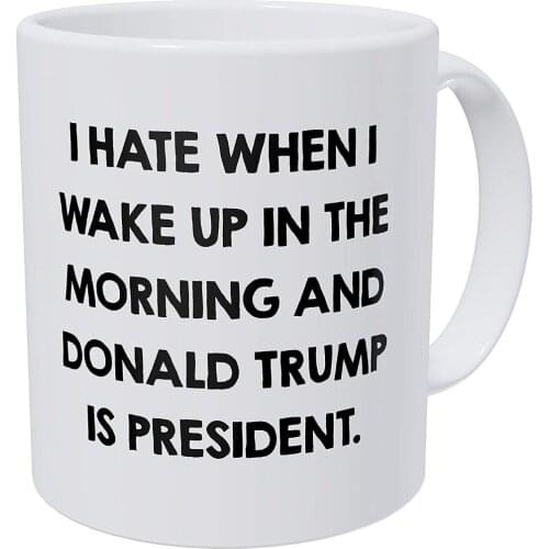 I Hate When I Wake Up In The Morning And Donald Trump Is President 11 Ounces Funny Coffee Mug