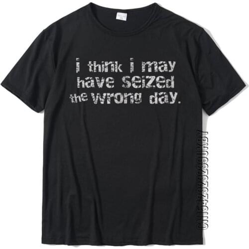 I May Have Seized The Wrong Day Funny T-Shirt Cotton Tops T Shirt Cool Faddish Hip Hop Top TShirt For Men