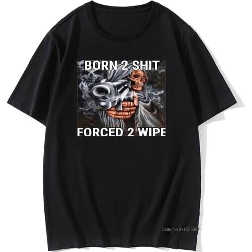 Hot Sale Fashion Anime The Born To Shit Forced To Wipe Print O-neck Tshirt 100% Cotton t-shirts