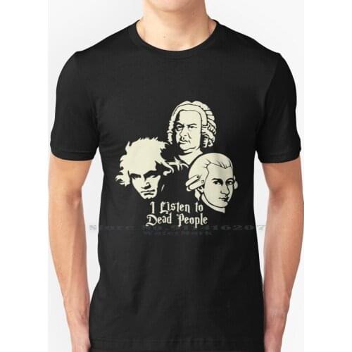 I Listen To Dead People Beethoven Bach Mozart T Shirt 100% Pure Cotton Mozart Beethoven Bach Wolfgang Amadeus Mozart Johann