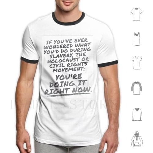 If You'Ve Ever Wondered What You'D Do During Slavery , The Holocaust Or Civil Rights Movement ; T Shirt Print Cotton Change
