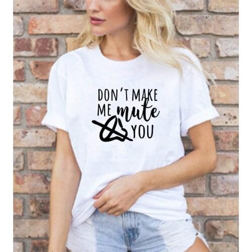 Don't Make Me Mute You T Shirts Women Cotton Summer Short Sleeve O-neck Tee Shirt Femme Casual Tshirt Women Loose Camiseta Mujer