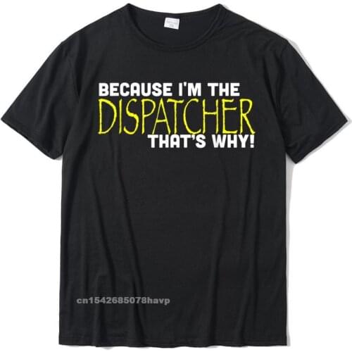 Because Im The Dispatcher Thats Why Funny T Shirt Gift Custom T Shirt For Men Oversized Cotton T Shirt Printing