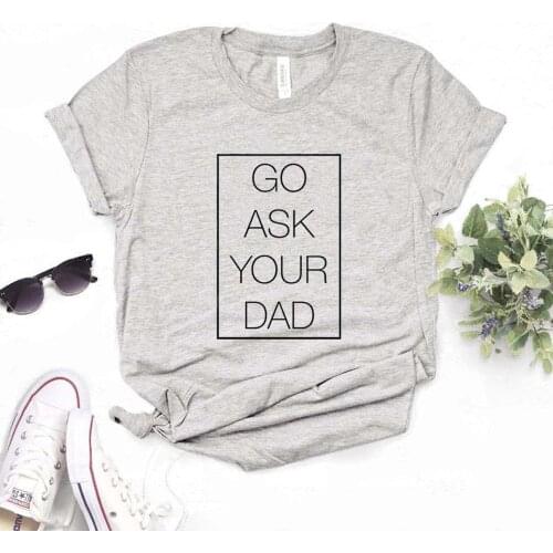 Go Ask Your Dad square Women Tshirts Cotton Casual Funny t Shirt For Lady Top Tee Hipster 6 Color Drop Ship NA-588