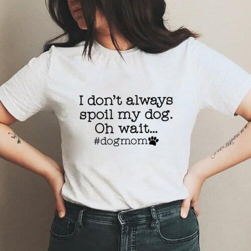 I Don't Always Spoil My Dog T-shirt Funny Dog Mom Gift Tshirt Cute Women Graphic Fur Mama Tee Top Dropshipping