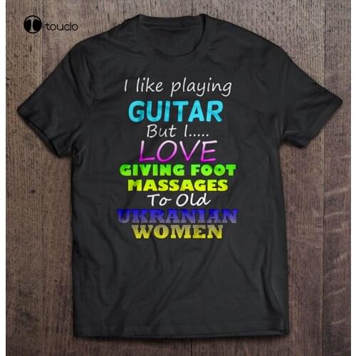 Men T Shirt I Like Playing Guitar But I Love Giving Foot Massages To Old Ukranian Women Women T-Shirt