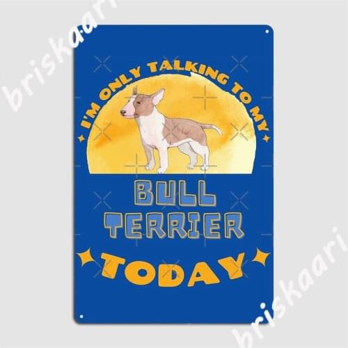 Bull Terrier I Am Only Talking To My Dog Today Metal Signs Cinema Living Room pub Garage Classic Poster Tin sign Posters