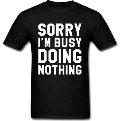Top Quality Mens T-Shirt SORRY IM BUSY DOING NOTHING Group Tops T Shirt Pure Cotton Round Neck Print Tops Tees Summer/Fall