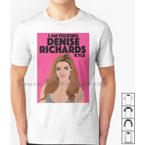 Denise Richards | I'm F * * King Denise Richards , Kyle | Rhobh ( Real Housewives Of Beverly Hills ) T Shirt 100% Cotton