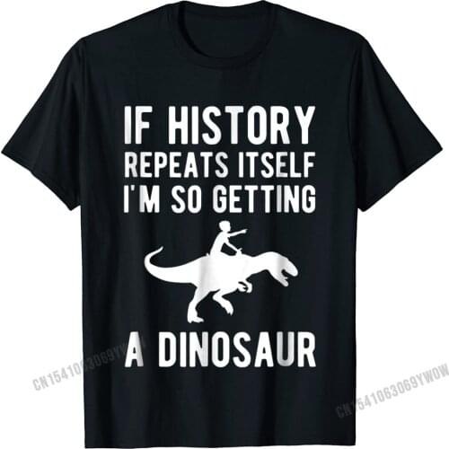 If History Repeats Itself Im So Getting A Dinosaur T-Shirt Camisas Men Gift Group Tees New Design Cotton Men T Shirts