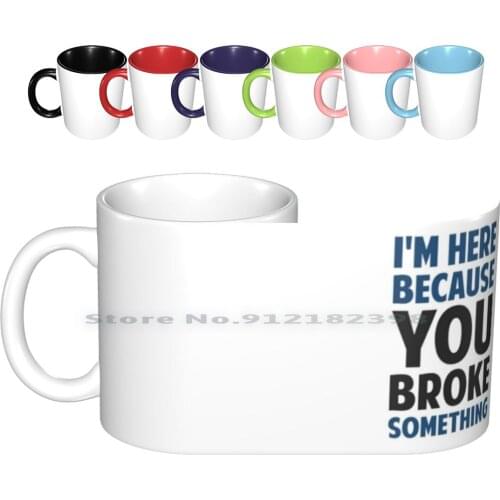 I'm Here Because You Broke Something Ceramic Mugs Coffee Cups Milk Tea Mug Information Technology Tech Techie Support Sysadmin