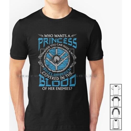 Who Wants A Princess When You Can Have A Shield T Shirt 100% Cotton Princess Blood Viking Nordic Asgard Shield Viking Shield