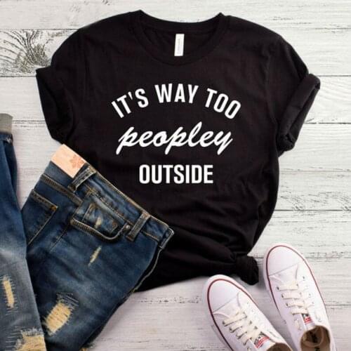 Its Way Too Peopley Outside Print Women T shirt Cotton Casual Funny Shirt For Lady Top Tee Tumblr Hipster Drop Ship NEW-66