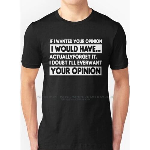 If I Wanted Your Opinion I Would Have Actually Forget It I Doubt I'll Ever Want Your Opinion T Shirt 100% Pure Cotton If I