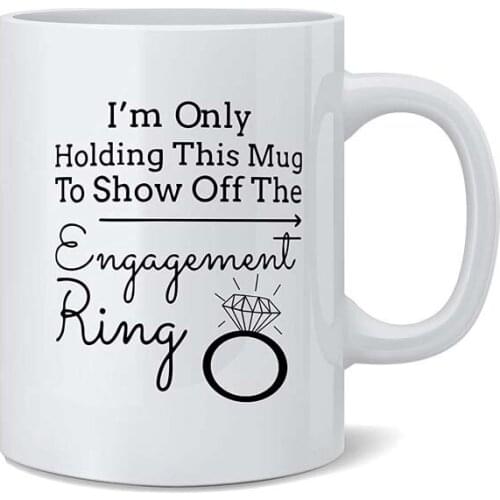 I'm Only Holding This Mug to Show off the Engagement Ring - Funny White 11 Oz. Novelty Coffee Mug - Great Gift for Bride, Engage