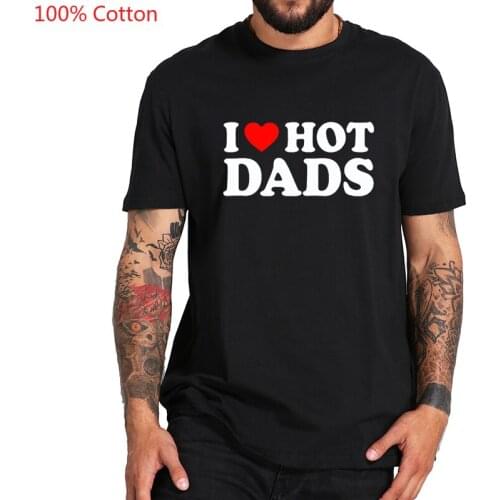 100% Cotton I Love Hot Dads T Shirt For Men Hot Design Hipster Tee Personality Cool Casual Tshirt EU Size graphic t shirts