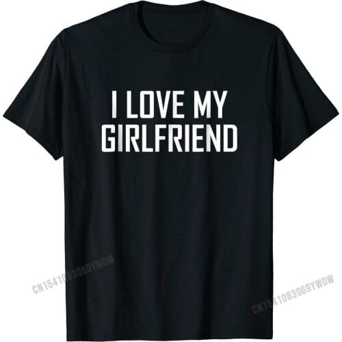 I Love My Girlfriend Shirt Valentine Gift Tees Special Casual Cotton Men T Shirt Casual